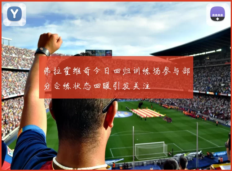 弗拉霍维奇今日回归训练场参与部分合练状态回暖引发关注