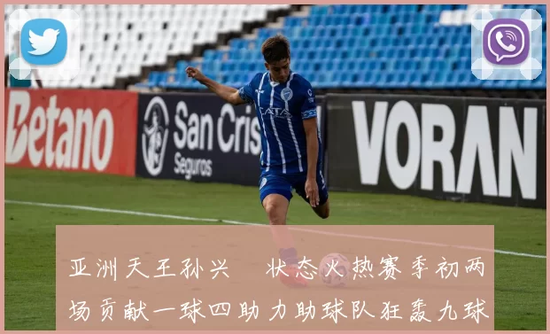 亚洲天王孙兴慜状态火热赛季初两场贡献一球四助力助球队狂轰九球