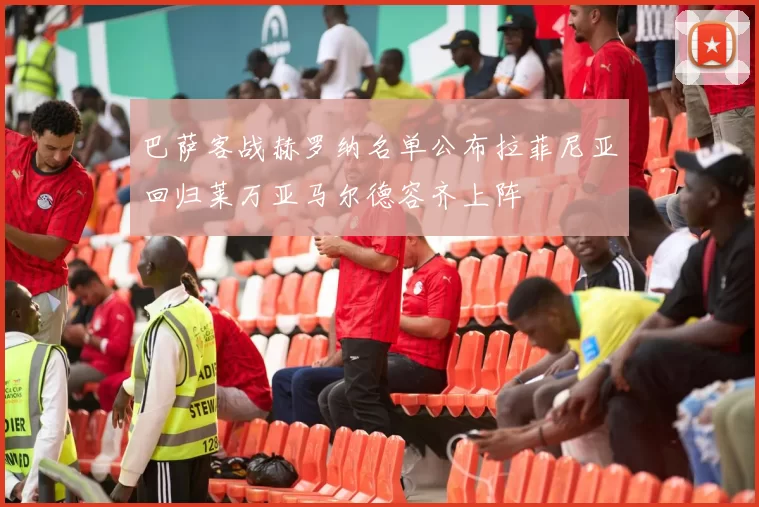 巴萨客战赫罗纳名单公布拉菲尼亚回归莱万亚马尔德容齐上阵