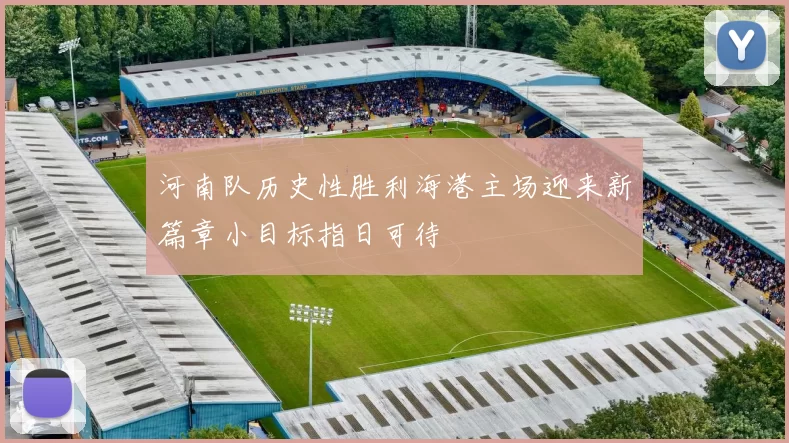 河南队历史性胜利海港主场迎来新篇章小目标指日可待
