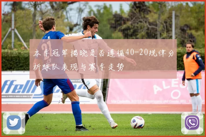 本季冠军揭晓是否遵循40-20规律分析球队表现与赛季走势