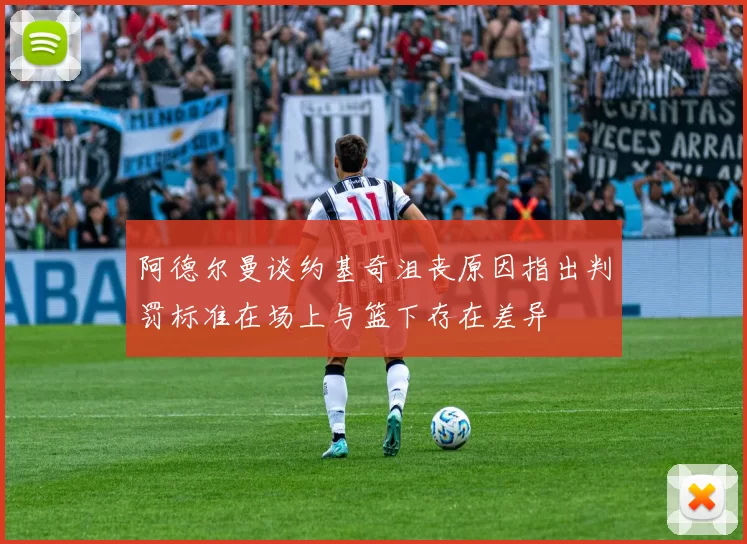 阿德尔曼谈约基奇沮丧原因指出判罚标准在场上与篮下存在差异