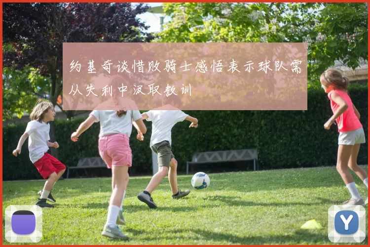 约基奇谈惜败骑士感悟表示球队需从失利中汲取教训