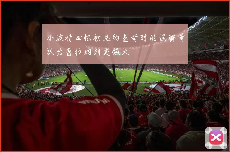小波特回忆初见约基奇时的误解曾认为普拉姆利更强大