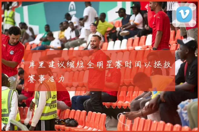 库里建议缩短全明星赛时间以拯救赛事活力